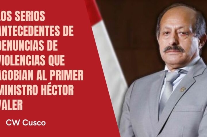 Los serios antecedentes de denuncias de violencias que agobian al Primer Ministro Héctor Valer